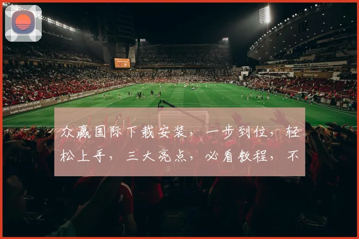众赢国际下载安装，一步到位，轻松上手，三大亮点，必看教程，不容错过