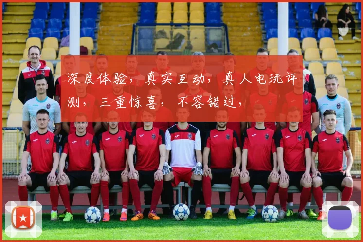 深度体验，真实互动，真人电玩评测，三重惊喜，不容错过，