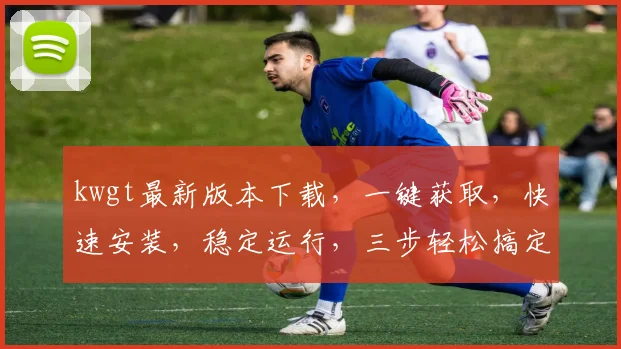 kwgt最新版本下载，一键获取，快速安装，稳定运行，三步轻松搞定，不容错过