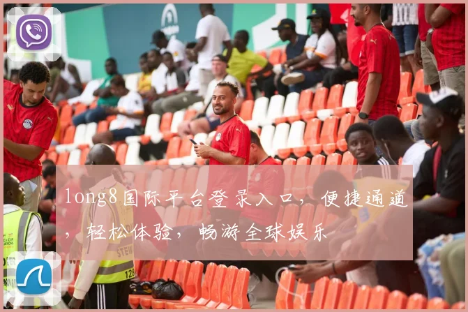 long8国际平台登录入口，便捷通道，轻松体验，畅游全球娱乐