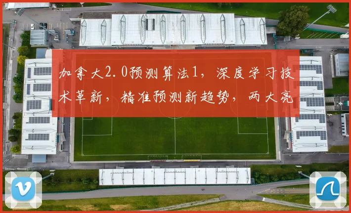 加拿大2.0预测算法1，深度学习技术革新，精准预测新趋势，两大亮点解析