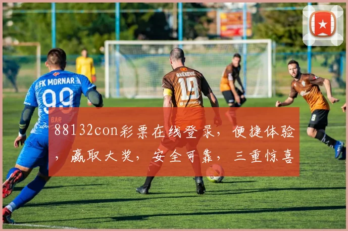 88132con彩票在线登录，便捷体验，赢取大奖，安全可靠，三重惊喜等你来