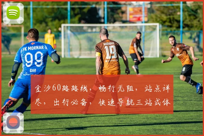 金沙60路路线，畅行无阻，站点详尽，出行必备，快速导航三站式体验，轻松出行