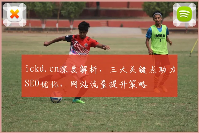 ickd.cn深度解析，三大关键点助力SEO优化，网站流量提升策略