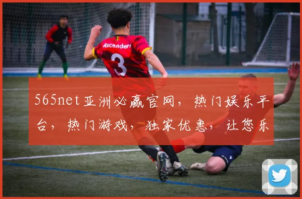 565net亚洲必赢官网，热门娱乐平台，热门游戏，独家优惠，让您乐享不停，三重惊喜，不容错过