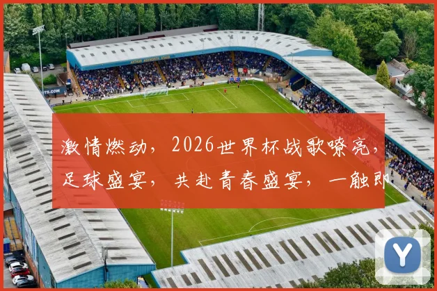 激情燃动，2026世界杯战歌嘹亮，足球盛宴，共赴青春盛宴，一触即发