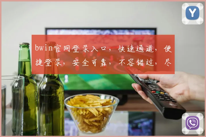 bwin官网登录入口，快速通道，便捷登录，安全可靠，不容错过，尽享精彩