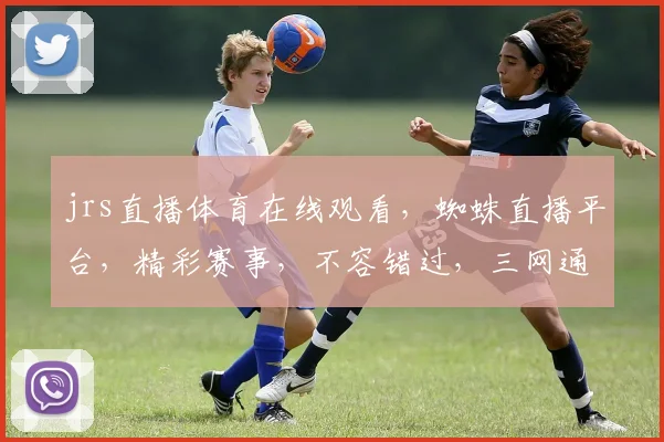 jrs直播体育在线观看，蜘蛛直播平台，精彩赛事，不容错过，三网通，高清体验，尽享视听盛宴